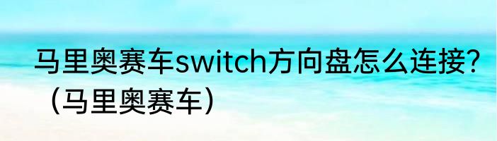 马里奥赛车switch方向盘怎么连接？（马里奥赛车）