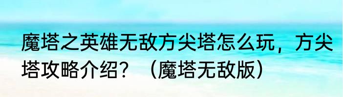 魔塔之英雄无敌方尖塔怎么玩，方尖塔攻略介绍？（魔塔无敌版）