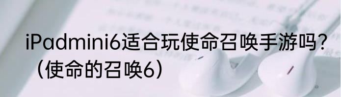 iPadmini6适合玩使命召唤手游吗？（使命的召唤6）
