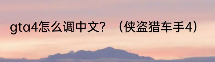 gta4怎么调中文？（侠盗猎车手4）