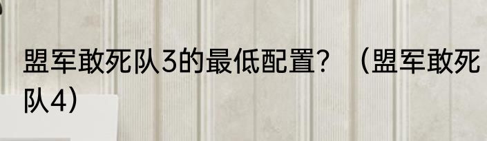 盟军敢死队3的最低配置？（盟军敢死队4）