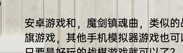 安卓游戏和，魔剑镇魂曲，类似的战旗游戏，其他手机模拟器游戏也可以，只要是好玩的战棋游戏就可以了？（沙加开拓者2）