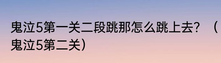 鬼泣5第一关二段跳那怎么跳上去？（鬼泣5第二关）