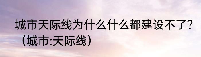 城市天际线为什么什么都建设不了？（城市:天际线）