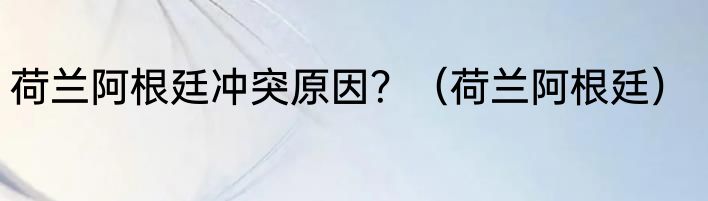 荷兰阿根廷冲突原因？（荷兰阿根廷）
