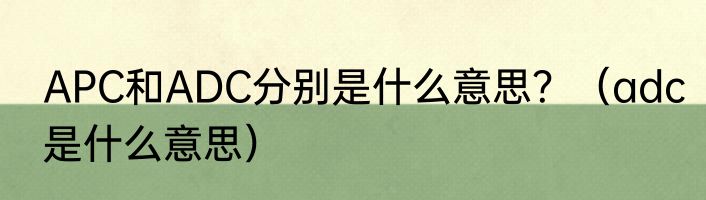 APC和ADC分别是什么意思？（adc是什么意思）