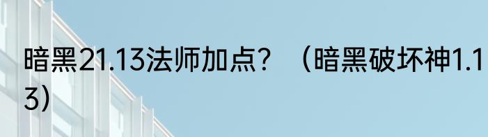 暗黑21.13法师加点？（暗黑破坏神1.13）