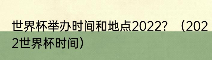 世界杯举办时间和地点2022？（2022世界杯时间）