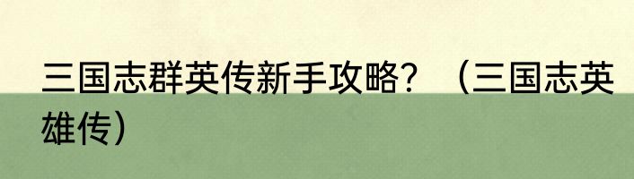 三国志群英传新手攻略？（三国志英雄传）