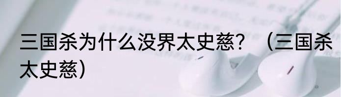 三国杀为什么没界太史慈？（三国杀太史慈）