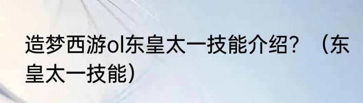 造梦西游ol东皇太一技能介绍？（东皇太一技能）