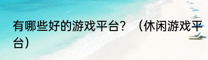 有哪些好的游戏平台？（休闲游戏平台）