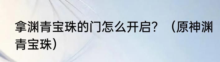 拿渊青宝珠的门怎么开启？（原神渊青宝珠）