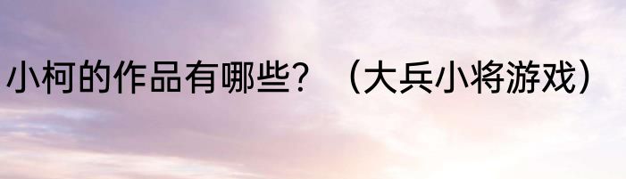 小柯的作品有哪些？（大兵小将游戏）