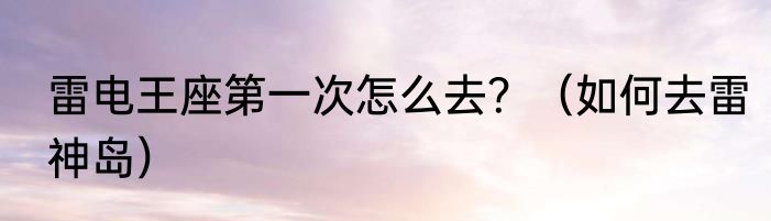 雷电王座第一次怎么去？（如何去雷神岛）