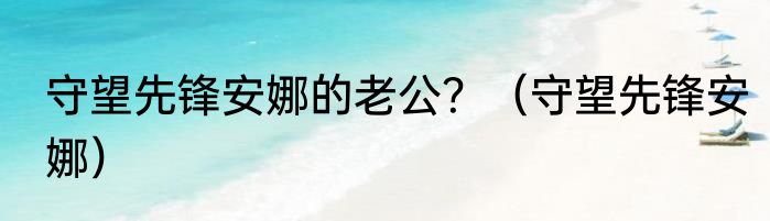 守望先锋安娜的老公？（守望先锋安娜）