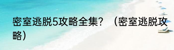 密室逃脱5攻略全集？（密室逃脱攻略）