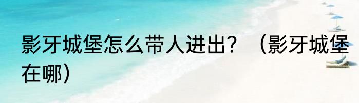 影牙城堡怎么带人进出？（影牙城堡在哪）