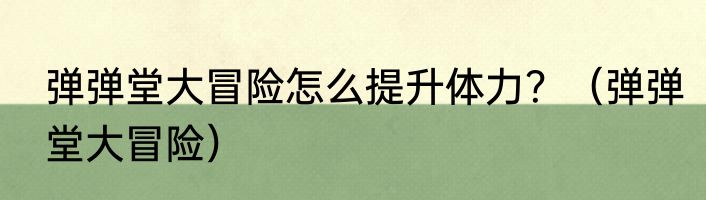 弹弹堂大冒险怎么提升体力？（弹弹堂大冒险）