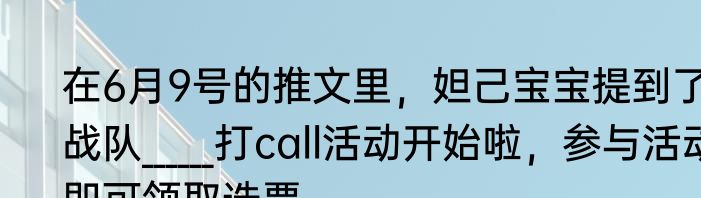 在6月9号的推文里，妲己宝宝提到了战队______打call活动开始啦，参与活动即可领取选票