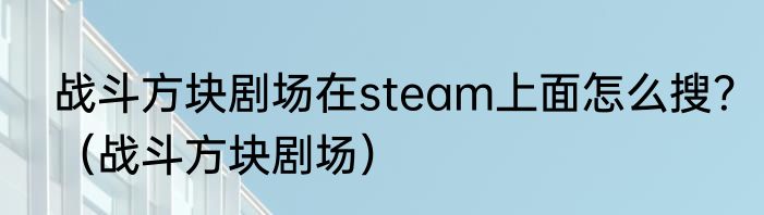 战斗方块剧场在steam上面怎么搜？（战斗方块剧场）