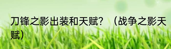 刀锋之影出装和天赋？（战争之影天赋）