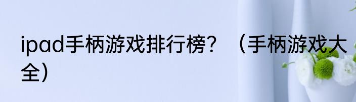 ipad手柄游戏排行榜？（手柄游戏大全）