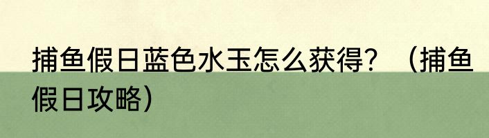 捕鱼假日蓝色水玉怎么获得？（捕鱼假日攻略）