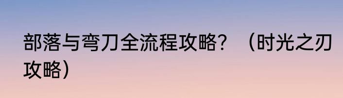 部落与弯刀全流程攻略？（时光之刃攻略）
