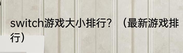 switch游戏大小排行？（最新游戏排行）