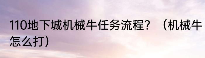 110地下城机械牛任务流程？（机械牛怎么打）