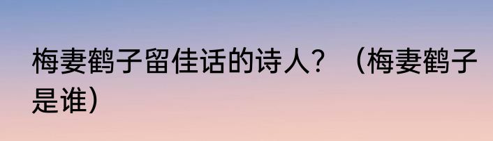 梅妻鹤子留佳话的诗人？（梅妻鹤子是谁）