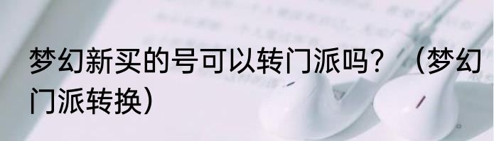 梦幻新买的号可以转门派吗？（梦幻门派转换）