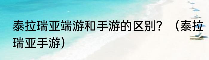 泰拉瑞亚端游和手游的区别？（泰拉瑞亚手游）