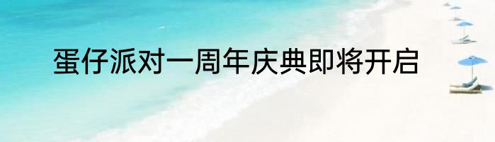 蛋仔派对一周年庆典即将开启