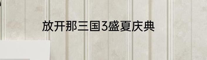 放开那三国3盛夏庆典