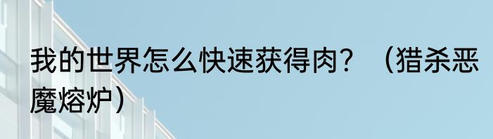 我的世界怎么快速获得肉？（猎杀恶魔熔炉）