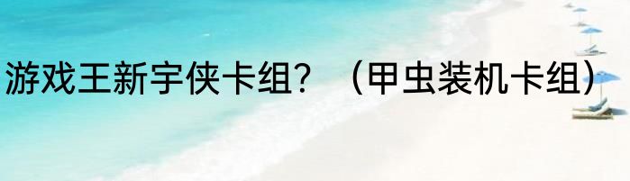 游戏王新宇侠卡组？（甲虫装机卡组）