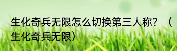 生化奇兵无限怎么切换第三人称？（生化奇兵无限）