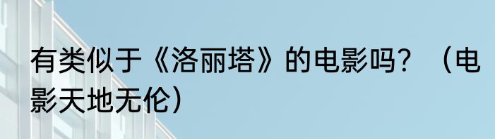 有类似于《洛丽塔》的电影吗？（电影天地无伦）