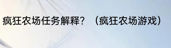 疯狂农场任务解释？（疯狂农场游戏）