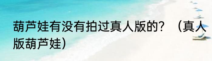 葫芦娃有没有拍过真人版的？（真人版葫芦娃）