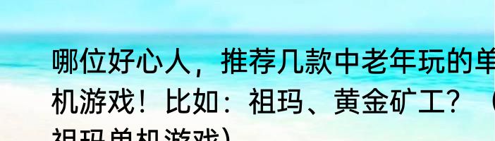 哪位好心人，推荐几款中老年玩的单机游戏！比如：祖玛、黄金矿工？（祖玛单机游戏）