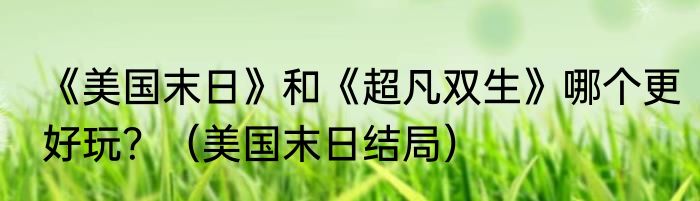《美国末日》和《超凡双生》哪个更好玩？（美国末日结局）