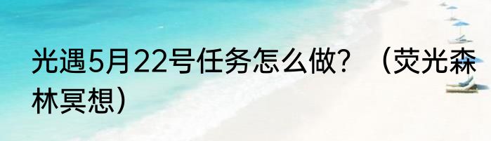 光遇5月22号任务怎么做？（荧光森林冥想）