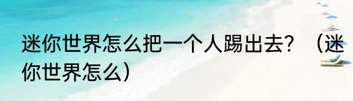迷你世界怎么把一个人踢出去？（迷你世界怎么）