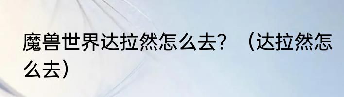 魔兽世界达拉然怎么去？（达拉然怎么去）