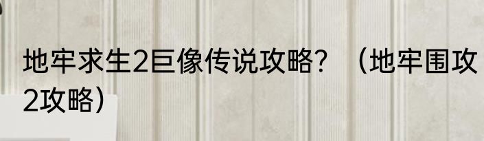 地牢求生2巨像传说攻略？（地牢围攻2攻略）