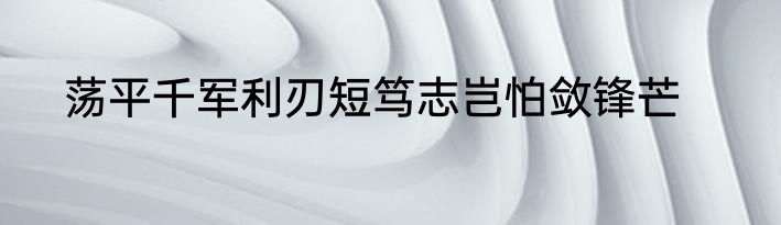 荡平千军利刃短笃志岂怕敛锋芒