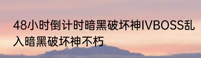 48小时倒计时暗黑破坏神IVBOSS乱入暗黑破坏神不朽